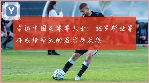 专访中国足球界人士:俄罗斯世界杯成绩带来的启示与反思