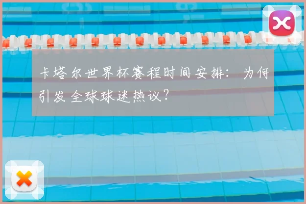 卡塔尔世界杯赛程时间安排:为何引发全球球迷热议?