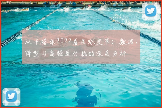 从卡塔尔2022看足球变革：数据、阵型与高强度对抗的深度分析