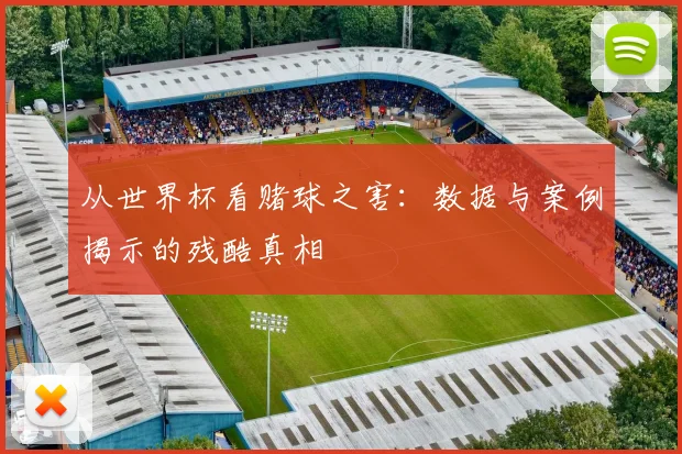 从世界杯看赌球之害:数据与案例揭示的残酷真相