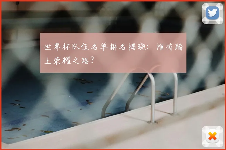世界杯队伍名单排名揭晓:谁将踏上荣耀之路?