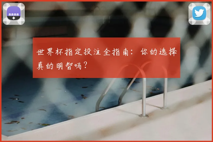 世界杯指定投注全指南：你的选择真的明智吗？