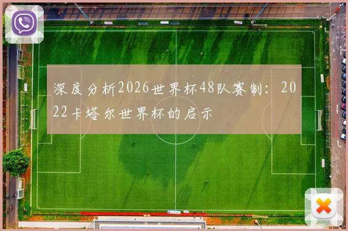 深度分析2026世界杯48队赛制：2022卡塔尔世界杯的启示