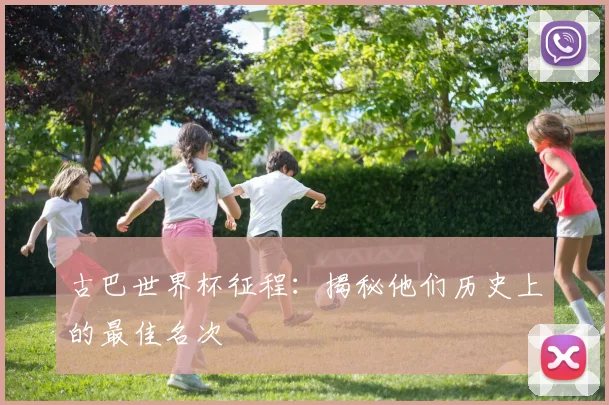 古巴世界杯征程:揭秘他们历史上的最佳名次