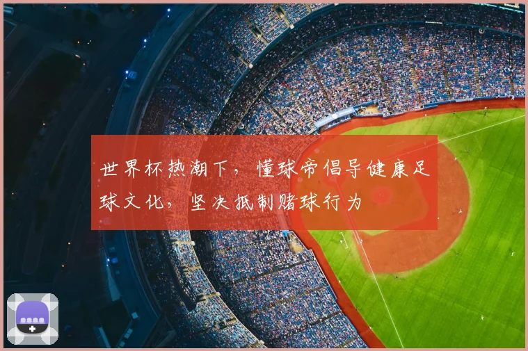 世界杯热潮下,懂球帝倡导健康足球文化,坚决抵制赌球行为