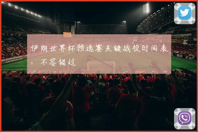 伊朗世界杯预选赛关键战役时间表,不容错过