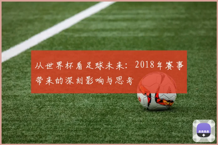 从世界杯看足球未来:2018年赛事带来的深刻影响与思考
