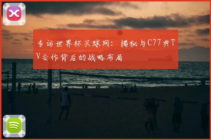 专访世界杯买球网：揭秘与C77典TV合作背后的战略布局