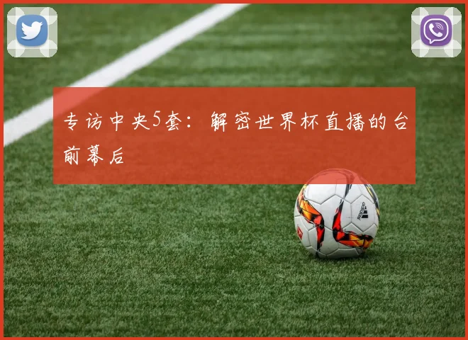 专访中央5套:解密世界杯直播的台前幕后