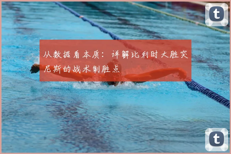 从数据看本质:详解比利时大胜突尼斯的战术制胜点