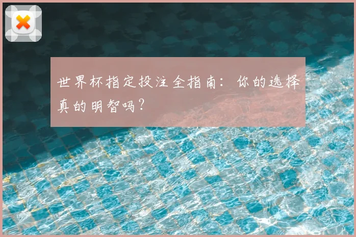 世界杯指定投注全指南:你的选择真的明智吗?