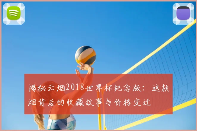 揭秘云烟2018世界杯纪念版：这款烟背后的收藏故事与价格变迁