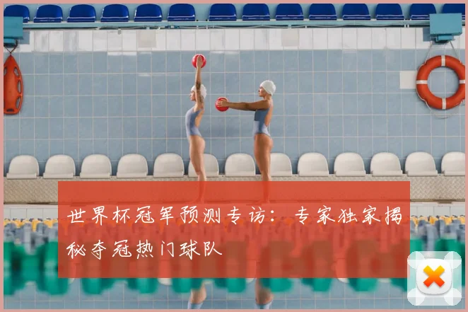 世界杯冠军预测专访：专家独家揭秘夺冠热门球队