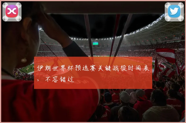 伊朗世界杯预选赛关键战役时间表,不容错过