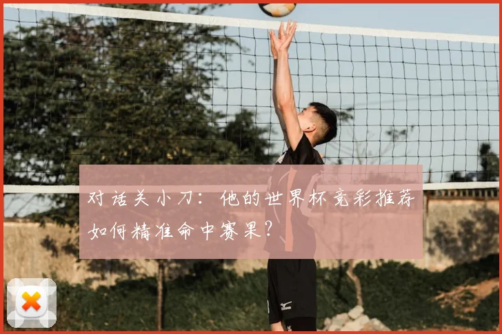 对话关小刀:他的世界杯竞彩推荐如何精准命中赛果?