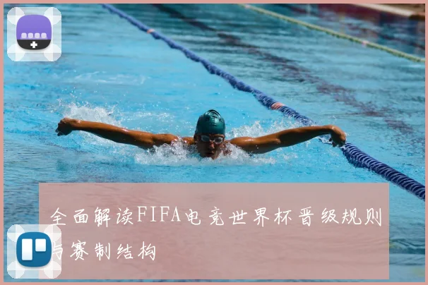全面解读FIFA电竞世界杯晋级规则与赛制结构
