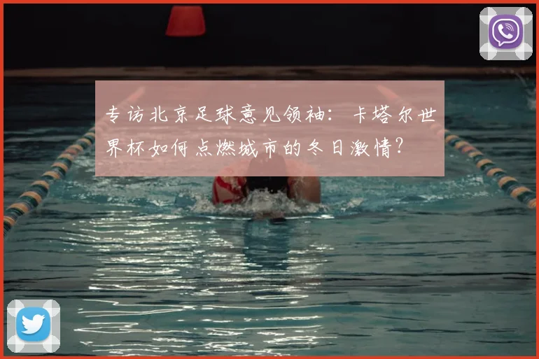 专访北京足球意见领袖:卡塔尔世界杯如何点燃城市的冬日激情?