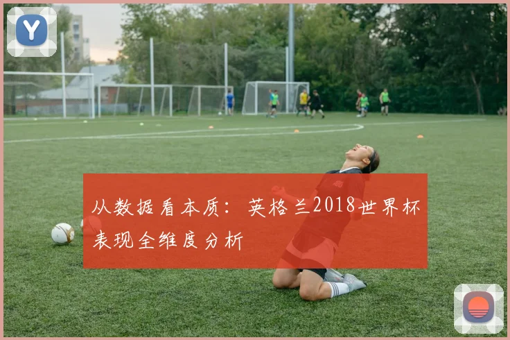 从数据看本质:英格兰2018世界杯表现全维度分析