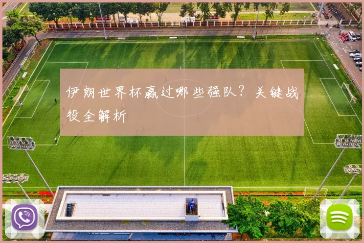伊朗世界杯赢过哪些强队?关键战役全解析
