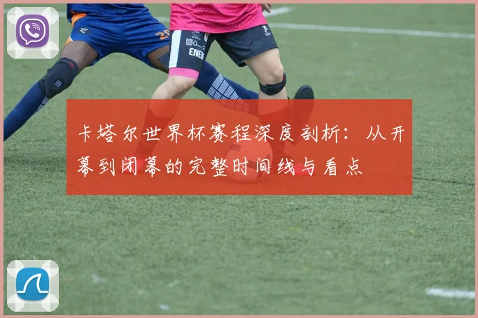 卡塔尔世界杯赛程深度剖析:从开幕到闭幕的完整时间线与看点