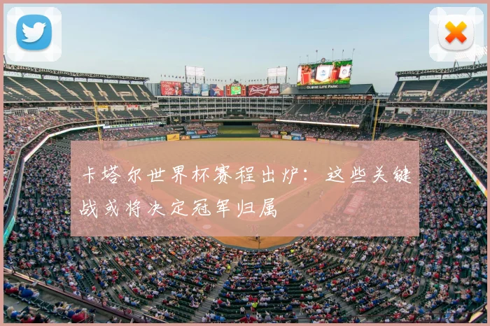 卡塔尔世界杯赛程出炉:这些关键战或将决定冠军归属