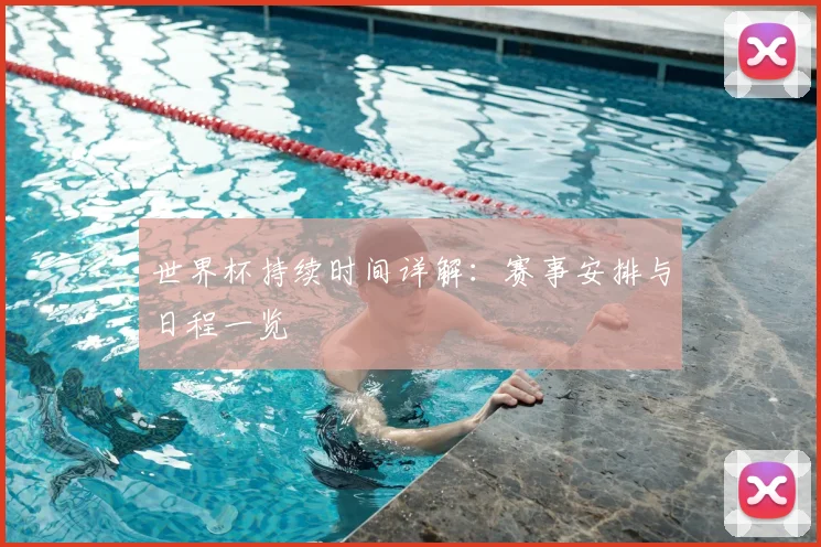 世界杯持续时间详解：赛事安排与日程一览