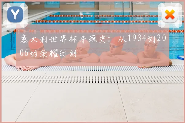 意大利世界杯夺冠史:从1934到2006的荣耀时刻