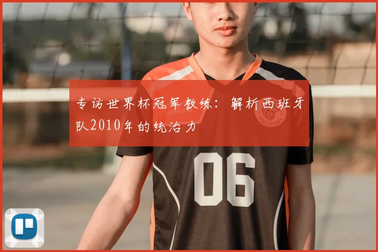 专访世界杯冠军教练：解析西班牙队2010年的统治力