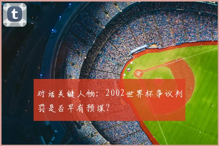 对话关键人物：2002世界杯争议判罚是否早有预谋？