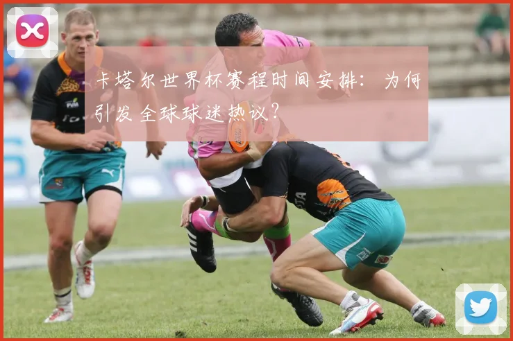 卡塔尔世界杯赛程时间安排:为何引发全球球迷热议?