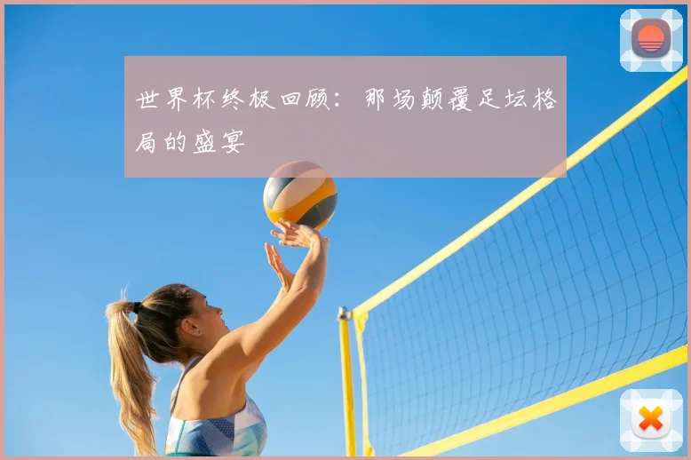 世界杯终极回顾:那场颠覆足坛格局的盛宴