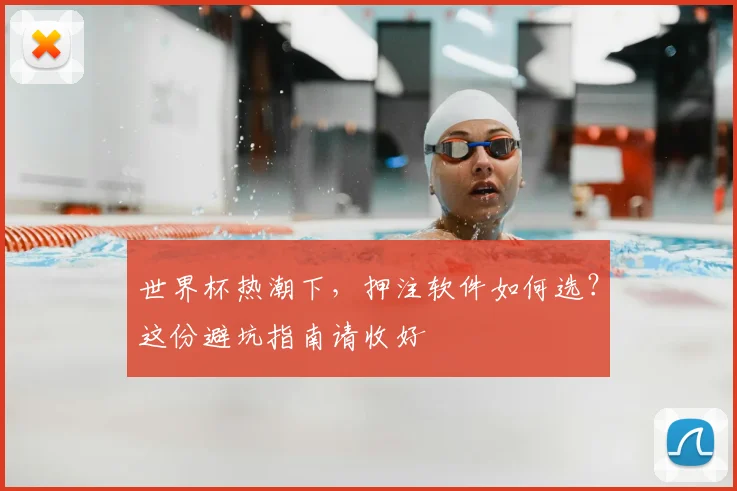 世界杯热潮下,押注软件如何选?这份避坑指南请收好
