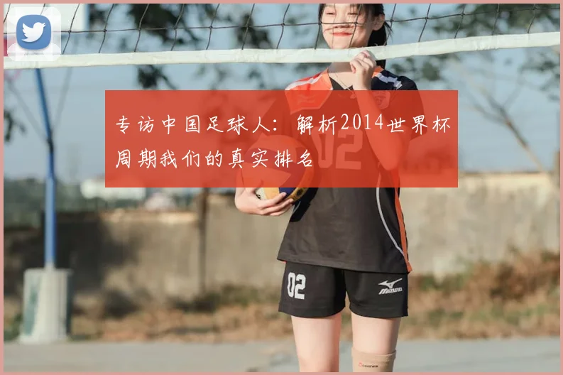 专访中国足球人:解析2014世界杯周期我们的真实排名