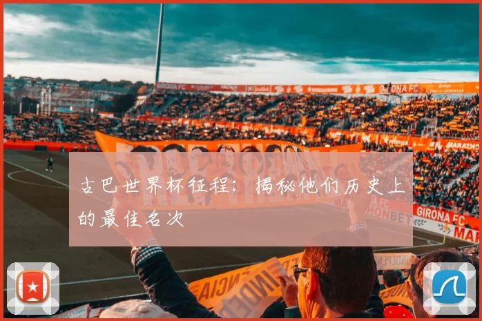 古巴世界杯征程：揭秘他们历史上的最佳名次