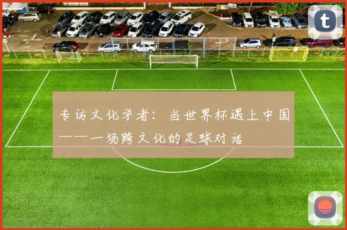 专访文化学者：当世界杯遇上中国——一场跨文化的足球对话