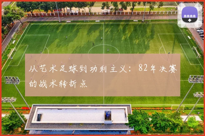 从艺术足球到功利主义：82年决赛的战术转折点